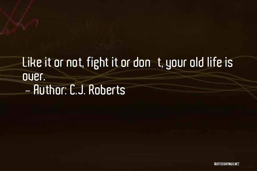 C.J. Roberts Quotes: Like It Or Not, Fight It Or Don't, Your Old Life Is Over.
