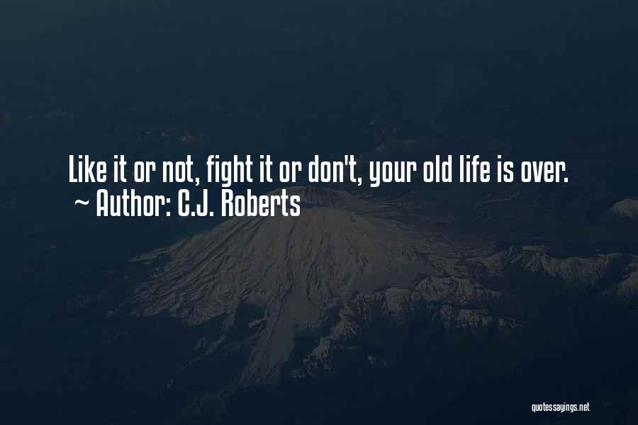 C.J. Roberts Quotes: Like It Or Not, Fight It Or Don't, Your Old Life Is Over.