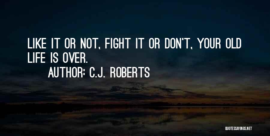 C.J. Roberts Quotes: Like It Or Not, Fight It Or Don't, Your Old Life Is Over.
