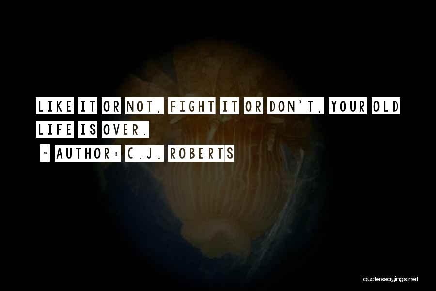 C.J. Roberts Quotes: Like It Or Not, Fight It Or Don't, Your Old Life Is Over.