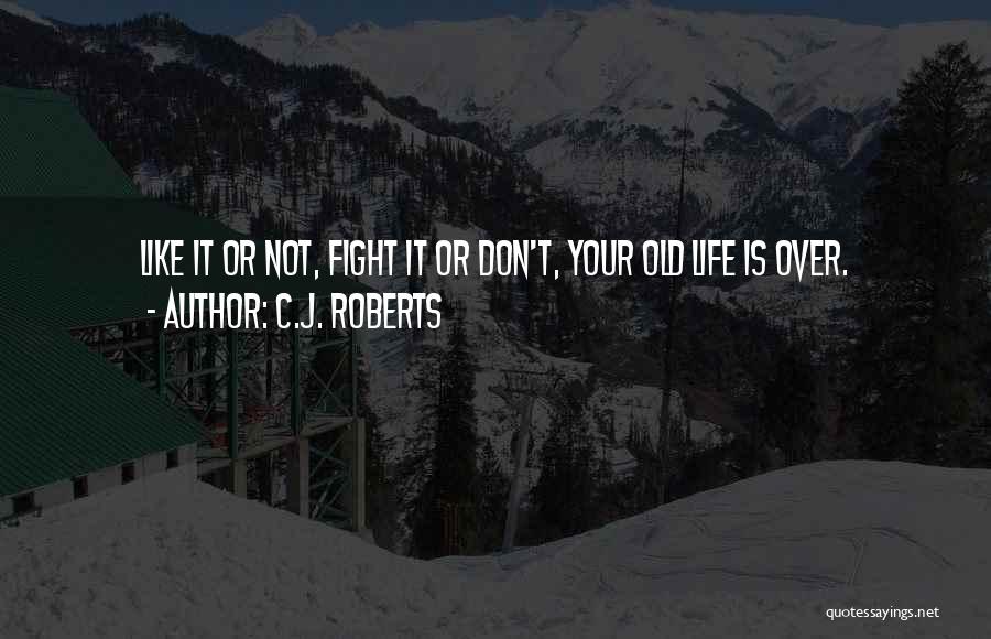 C.J. Roberts Quotes: Like It Or Not, Fight It Or Don't, Your Old Life Is Over.