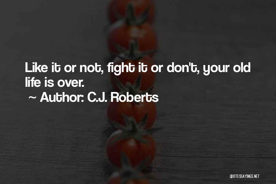 C.J. Roberts Quotes: Like It Or Not, Fight It Or Don't, Your Old Life Is Over.