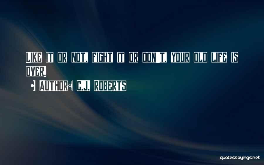 C.J. Roberts Quotes: Like It Or Not, Fight It Or Don't, Your Old Life Is Over.