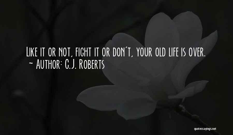 C.J. Roberts Quotes: Like It Or Not, Fight It Or Don't, Your Old Life Is Over.