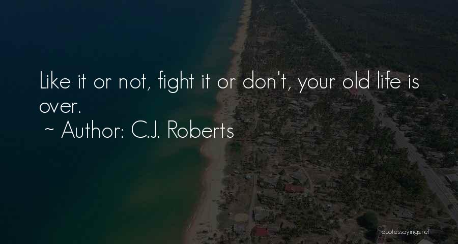 C.J. Roberts Quotes: Like It Or Not, Fight It Or Don't, Your Old Life Is Over.