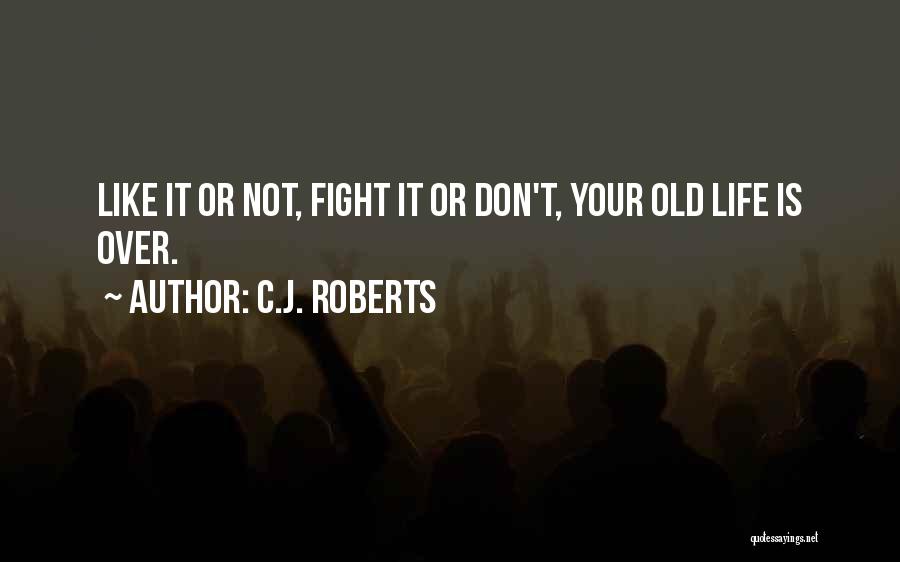 C.J. Roberts Quotes: Like It Or Not, Fight It Or Don't, Your Old Life Is Over.