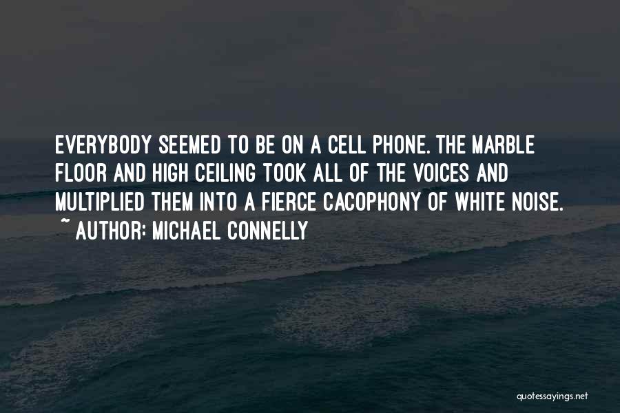 Michael Connelly Quotes: Everybody Seemed To Be On A Cell Phone. The Marble Floor And High Ceiling Took All Of The Voices And