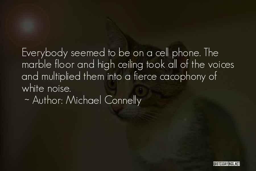 Michael Connelly Quotes: Everybody Seemed To Be On A Cell Phone. The Marble Floor And High Ceiling Took All Of The Voices And