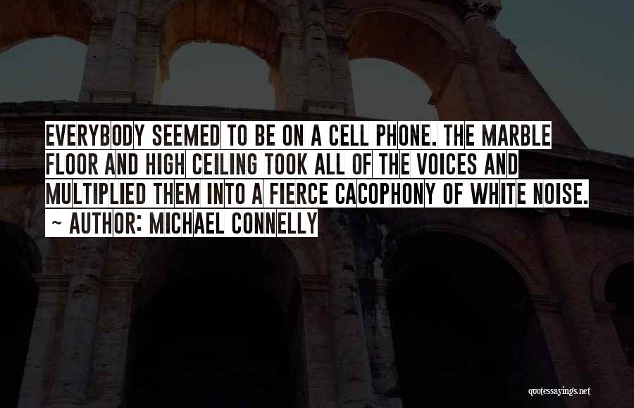 Michael Connelly Quotes: Everybody Seemed To Be On A Cell Phone. The Marble Floor And High Ceiling Took All Of The Voices And