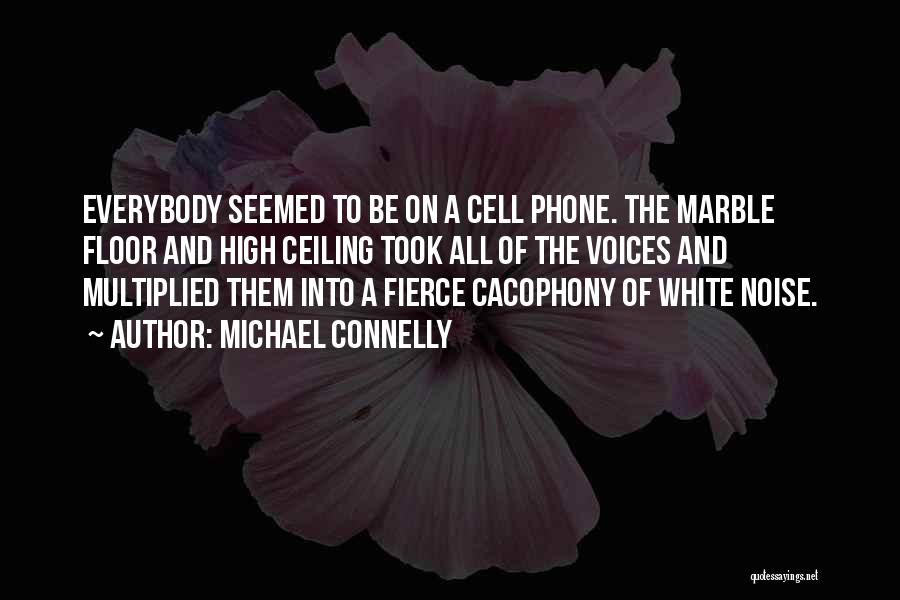 Michael Connelly Quotes: Everybody Seemed To Be On A Cell Phone. The Marble Floor And High Ceiling Took All Of The Voices And