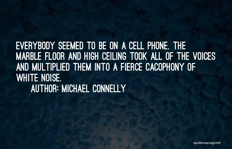 Michael Connelly Quotes: Everybody Seemed To Be On A Cell Phone. The Marble Floor And High Ceiling Took All Of The Voices And