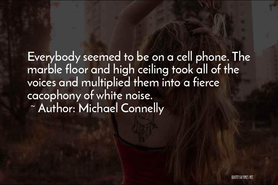 Michael Connelly Quotes: Everybody Seemed To Be On A Cell Phone. The Marble Floor And High Ceiling Took All Of The Voices And