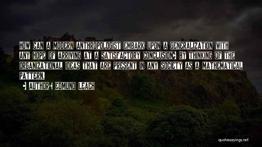 Edmund Leach Quotes: How Can A Modern Anthropologist Embark Upon A Generalization With Any Hope Of Arriving At A Satisfactory Conclusion? By Thinking