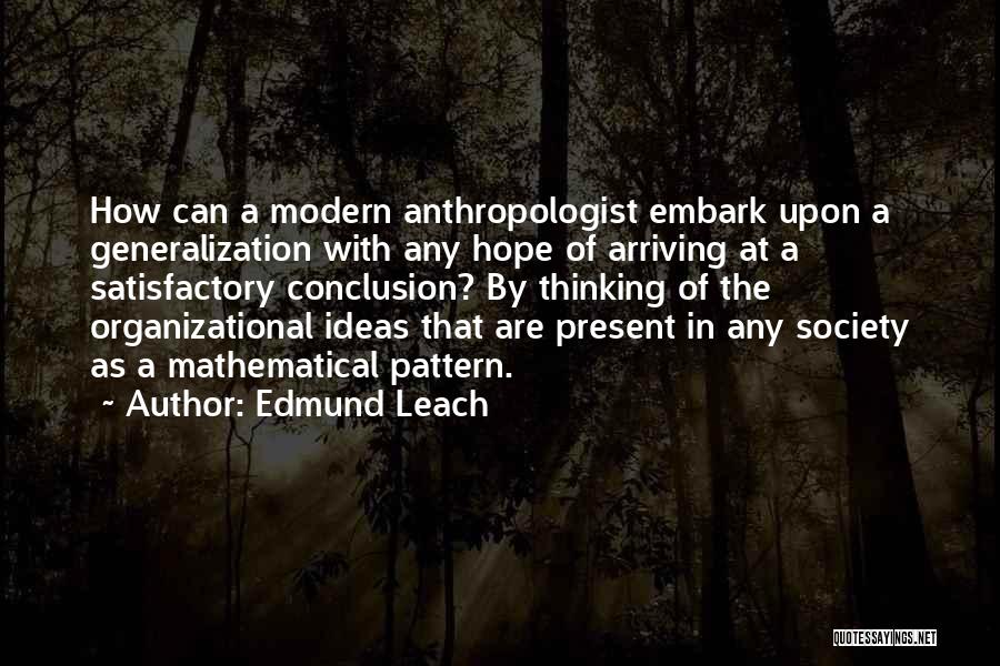 Edmund Leach Quotes: How Can A Modern Anthropologist Embark Upon A Generalization With Any Hope Of Arriving At A Satisfactory Conclusion? By Thinking