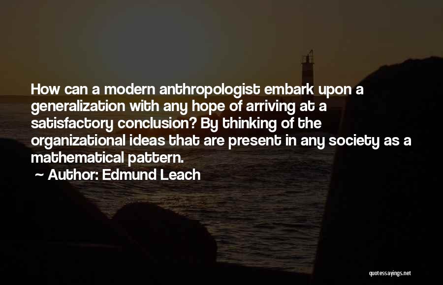 Edmund Leach Quotes: How Can A Modern Anthropologist Embark Upon A Generalization With Any Hope Of Arriving At A Satisfactory Conclusion? By Thinking