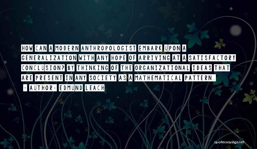 Edmund Leach Quotes: How Can A Modern Anthropologist Embark Upon A Generalization With Any Hope Of Arriving At A Satisfactory Conclusion? By Thinking