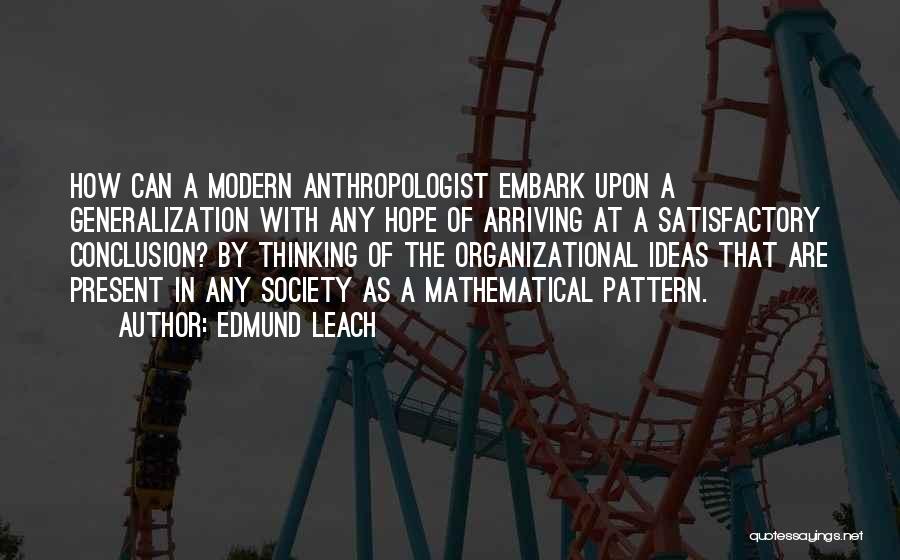 Edmund Leach Quotes: How Can A Modern Anthropologist Embark Upon A Generalization With Any Hope Of Arriving At A Satisfactory Conclusion? By Thinking