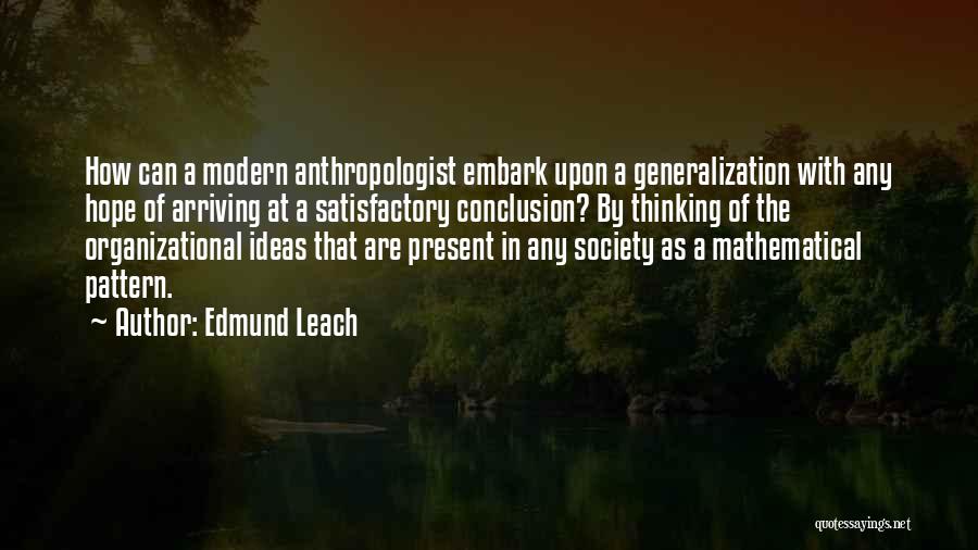 Edmund Leach Quotes: How Can A Modern Anthropologist Embark Upon A Generalization With Any Hope Of Arriving At A Satisfactory Conclusion? By Thinking