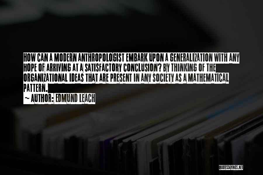 Edmund Leach Quotes: How Can A Modern Anthropologist Embark Upon A Generalization With Any Hope Of Arriving At A Satisfactory Conclusion? By Thinking