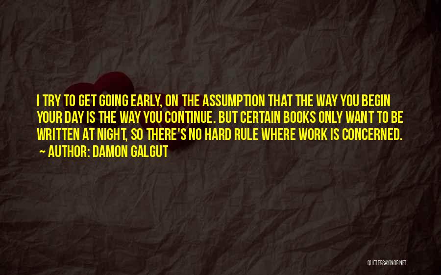 Damon Galgut Quotes: I Try To Get Going Early, On The Assumption That The Way You Begin Your Day Is The Way You