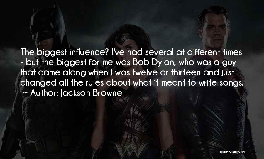 Jackson Browne Quotes: The Biggest Influence? I've Had Several At Different Times - But The Biggest For Me Was Bob Dylan, Who Was