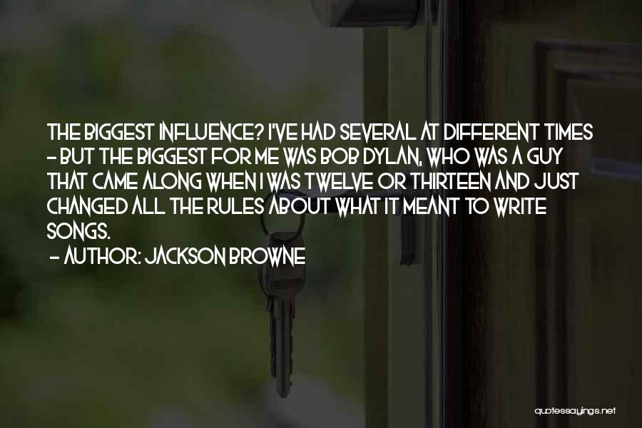 Jackson Browne Quotes: The Biggest Influence? I've Had Several At Different Times - But The Biggest For Me Was Bob Dylan, Who Was