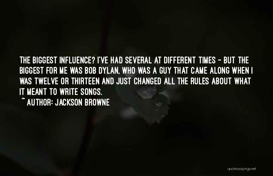 Jackson Browne Quotes: The Biggest Influence? I've Had Several At Different Times - But The Biggest For Me Was Bob Dylan, Who Was