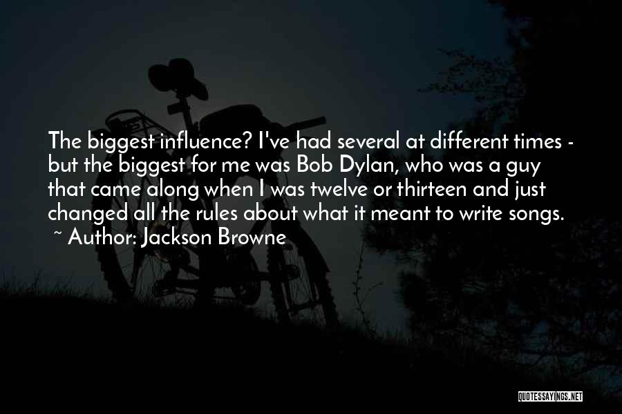 Jackson Browne Quotes: The Biggest Influence? I've Had Several At Different Times - But The Biggest For Me Was Bob Dylan, Who Was