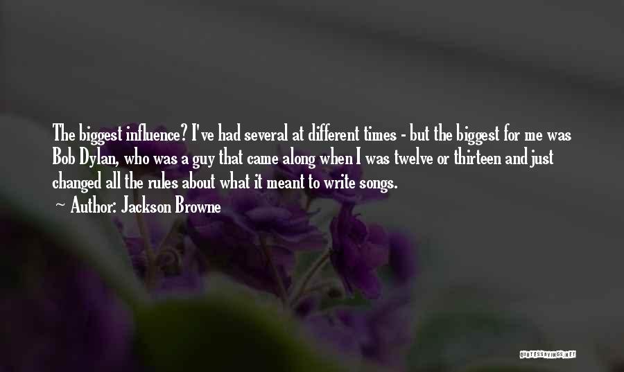 Jackson Browne Quotes: The Biggest Influence? I've Had Several At Different Times - But The Biggest For Me Was Bob Dylan, Who Was