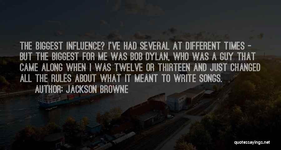 Jackson Browne Quotes: The Biggest Influence? I've Had Several At Different Times - But The Biggest For Me Was Bob Dylan, Who Was