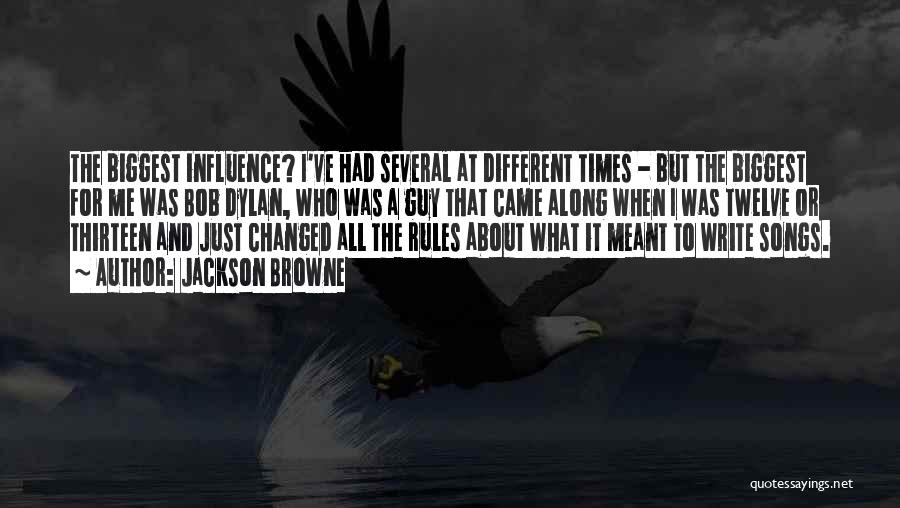 Jackson Browne Quotes: The Biggest Influence? I've Had Several At Different Times - But The Biggest For Me Was Bob Dylan, Who Was