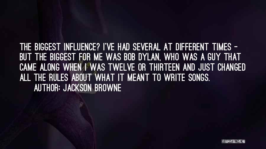 Jackson Browne Quotes: The Biggest Influence? I've Had Several At Different Times - But The Biggest For Me Was Bob Dylan, Who Was