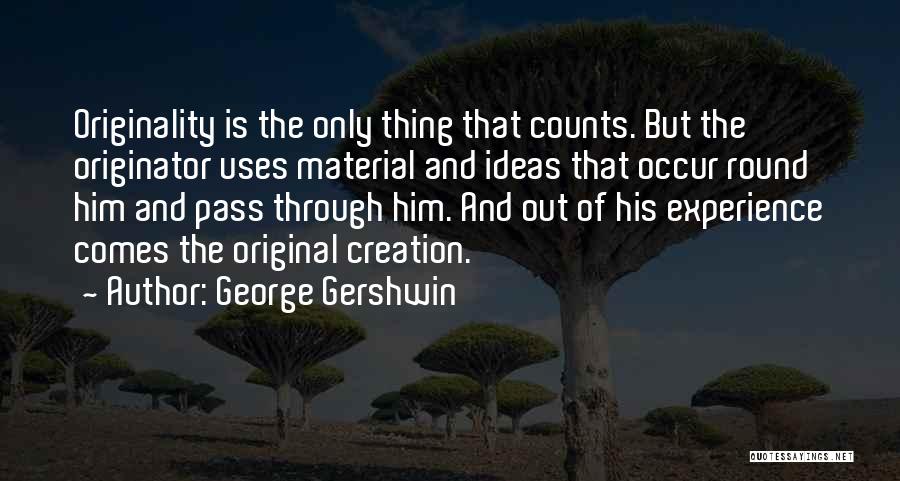 George Gershwin Quotes: Originality Is The Only Thing That Counts. But The Originator Uses Material And Ideas That Occur Round Him And Pass