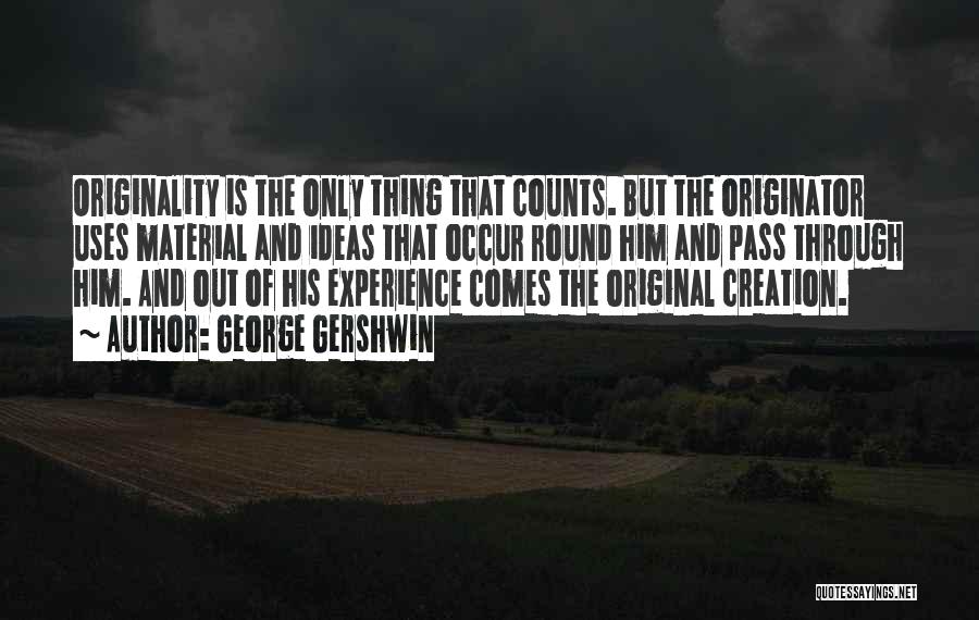 George Gershwin Quotes: Originality Is The Only Thing That Counts. But The Originator Uses Material And Ideas That Occur Round Him And Pass