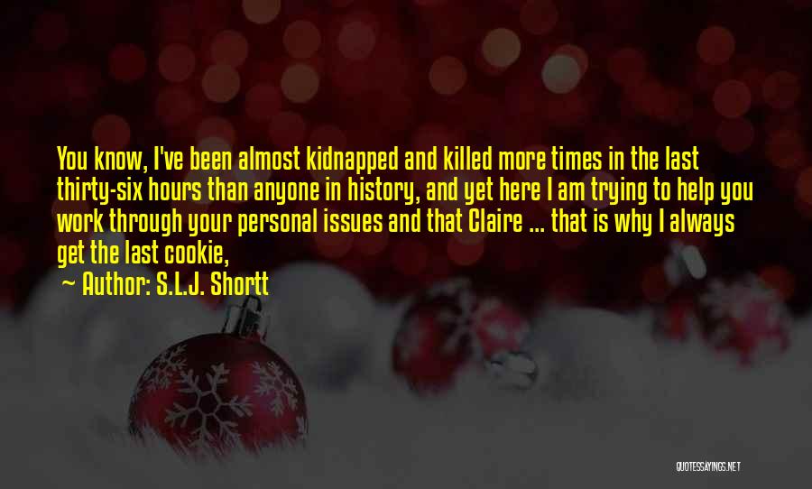 S.L.J. Shortt Quotes: You Know, I've Been Almost Kidnapped And Killed More Times In The Last Thirty-six Hours Than Anyone In History, And