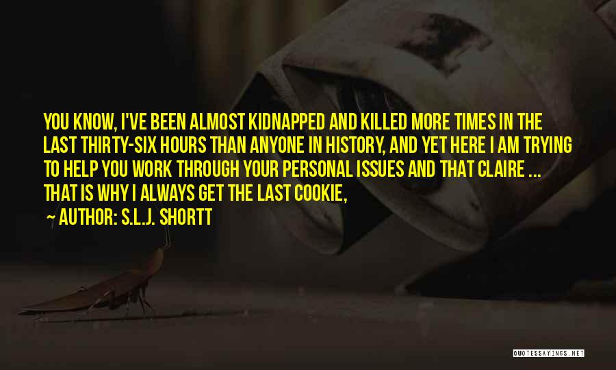 S.L.J. Shortt Quotes: You Know, I've Been Almost Kidnapped And Killed More Times In The Last Thirty-six Hours Than Anyone In History, And