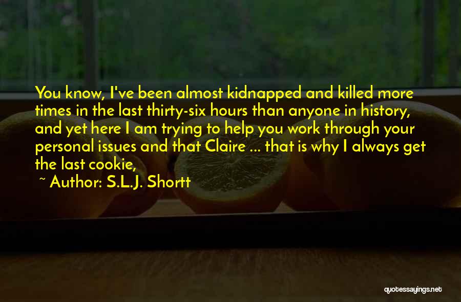 S.L.J. Shortt Quotes: You Know, I've Been Almost Kidnapped And Killed More Times In The Last Thirty-six Hours Than Anyone In History, And