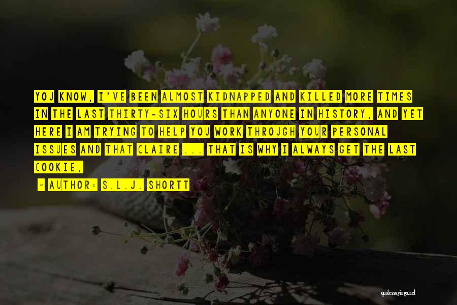 S.L.J. Shortt Quotes: You Know, I've Been Almost Kidnapped And Killed More Times In The Last Thirty-six Hours Than Anyone In History, And