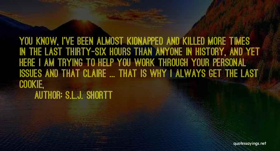S.L.J. Shortt Quotes: You Know, I've Been Almost Kidnapped And Killed More Times In The Last Thirty-six Hours Than Anyone In History, And
