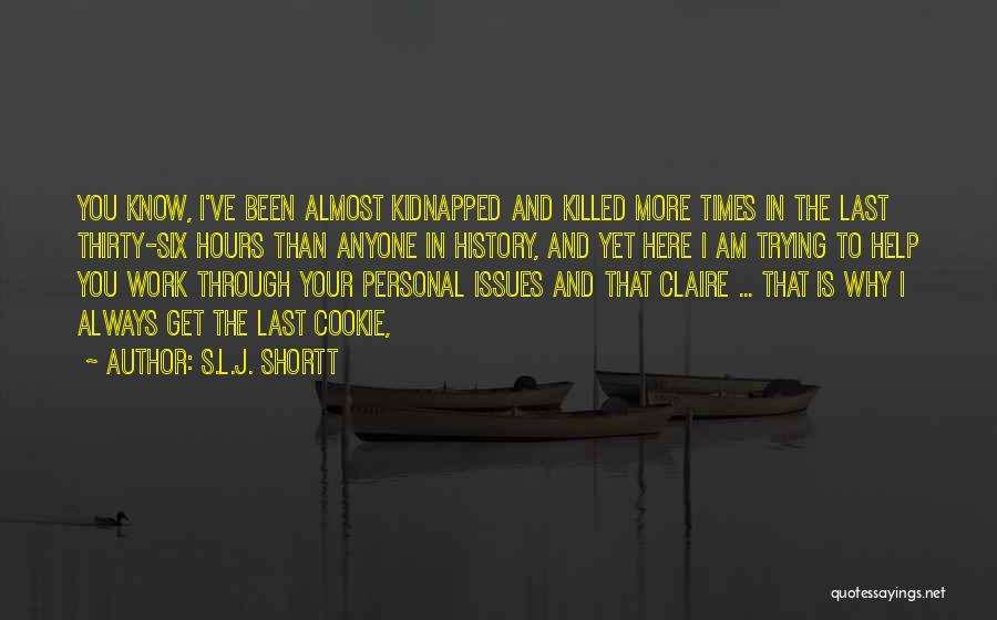 S.L.J. Shortt Quotes: You Know, I've Been Almost Kidnapped And Killed More Times In The Last Thirty-six Hours Than Anyone In History, And