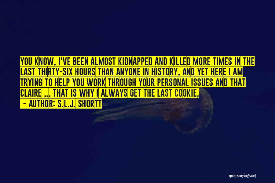 S.L.J. Shortt Quotes: You Know, I've Been Almost Kidnapped And Killed More Times In The Last Thirty-six Hours Than Anyone In History, And