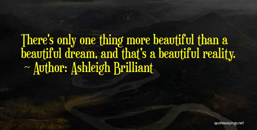 Ashleigh Brilliant Quotes: There's Only One Thing More Beautiful Than A Beautiful Dream, And That's A Beautiful Reality.