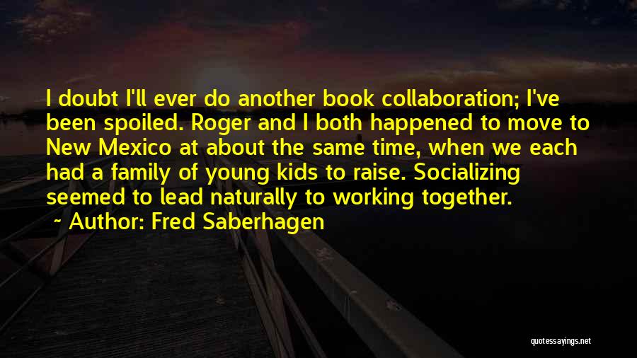 Fred Saberhagen Quotes: I Doubt I'll Ever Do Another Book Collaboration; I've Been Spoiled. Roger And I Both Happened To Move To New
