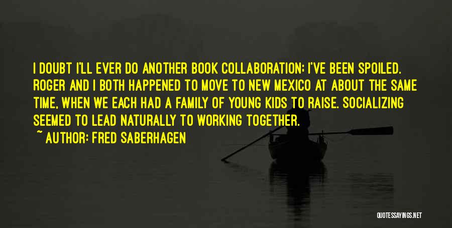 Fred Saberhagen Quotes: I Doubt I'll Ever Do Another Book Collaboration; I've Been Spoiled. Roger And I Both Happened To Move To New