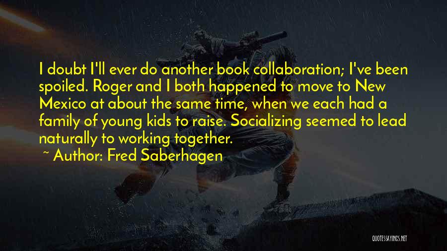 Fred Saberhagen Quotes: I Doubt I'll Ever Do Another Book Collaboration; I've Been Spoiled. Roger And I Both Happened To Move To New