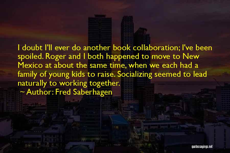 Fred Saberhagen Quotes: I Doubt I'll Ever Do Another Book Collaboration; I've Been Spoiled. Roger And I Both Happened To Move To New