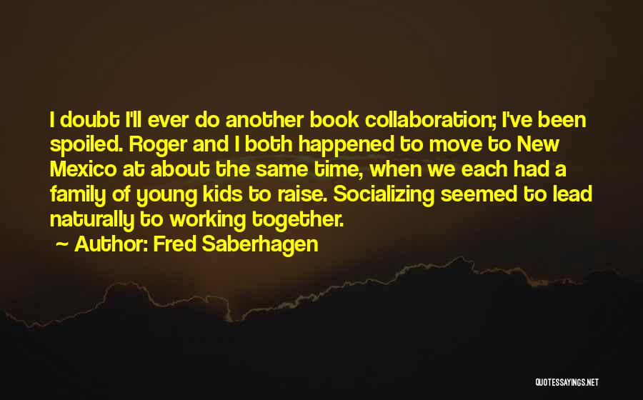 Fred Saberhagen Quotes: I Doubt I'll Ever Do Another Book Collaboration; I've Been Spoiled. Roger And I Both Happened To Move To New