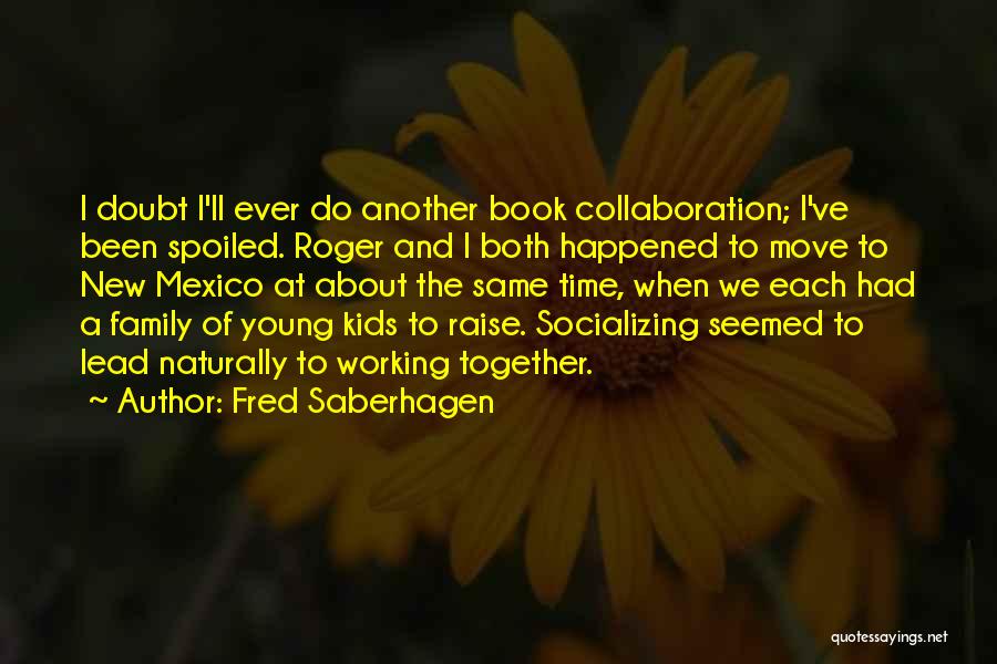Fred Saberhagen Quotes: I Doubt I'll Ever Do Another Book Collaboration; I've Been Spoiled. Roger And I Both Happened To Move To New