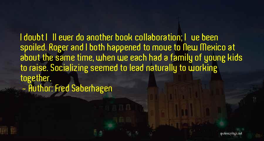 Fred Saberhagen Quotes: I Doubt I'll Ever Do Another Book Collaboration; I've Been Spoiled. Roger And I Both Happened To Move To New