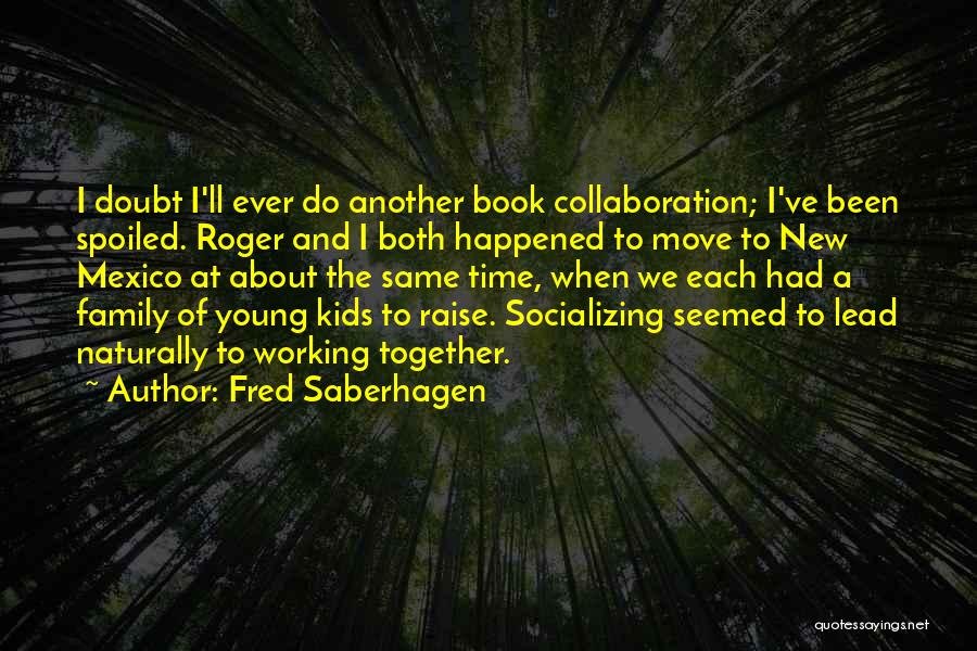 Fred Saberhagen Quotes: I Doubt I'll Ever Do Another Book Collaboration; I've Been Spoiled. Roger And I Both Happened To Move To New